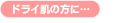 ドライ肌の方に…>>